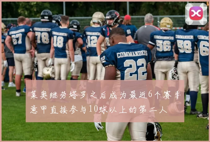 莱奥继劳塔罗之后成为最近6个赛季意甲直接参与10球以上的第二人