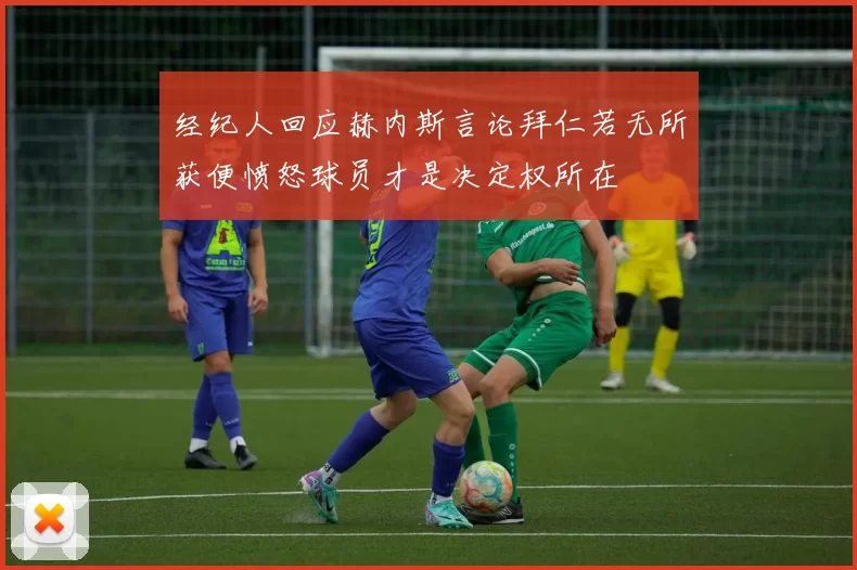 经纪人回应赫内斯言论拜仁若无所获便愤怒球员才是决定权所在