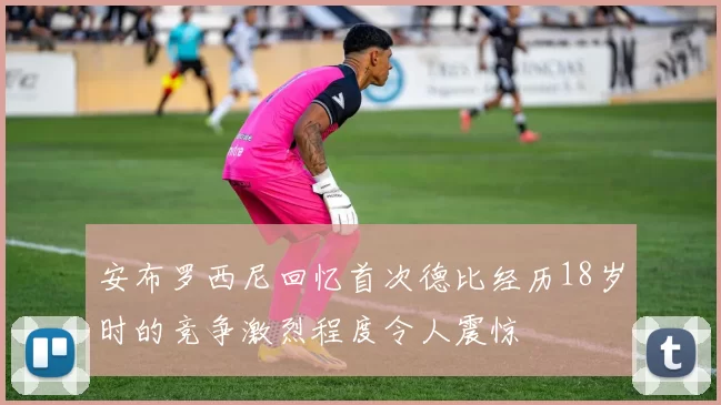 安布罗西尼回忆首次德比经历18岁时的竞争激烈程度令人震惊