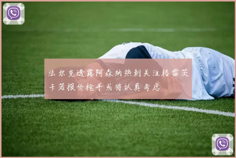 法尔克透露阿森纳热刺关注格雷茨卡若报价枪手或将认真考虑