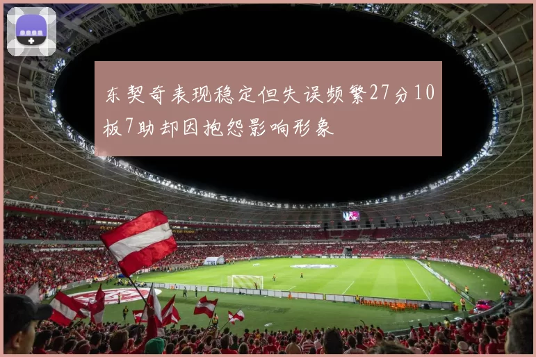 东契奇表现稳定但失误频繁27分10板7助却因抱怨影响形象