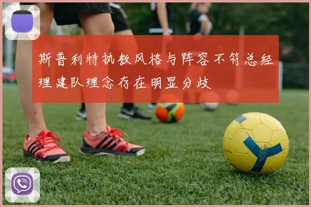 斯普利特执教风格与阵容不符总经理建队理念存在明显分歧
