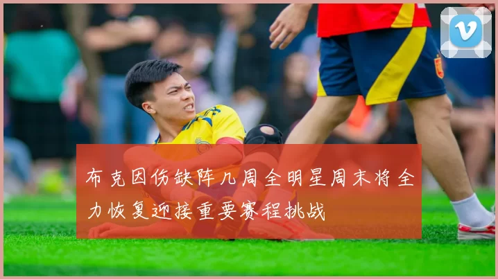 布克因伤缺阵几周全明星周末将全力恢复迎接重要赛程挑战