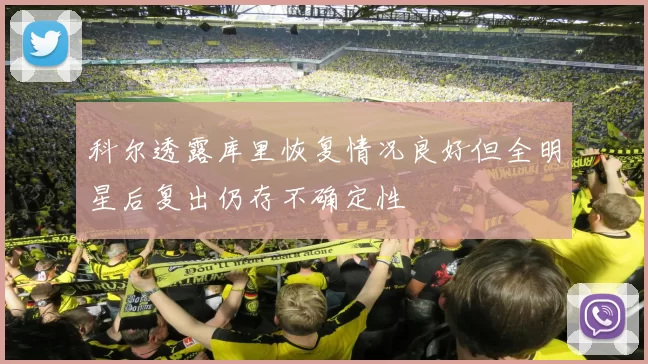 科尔透露库里恢复情况良好但全明星后复出仍存不确定性