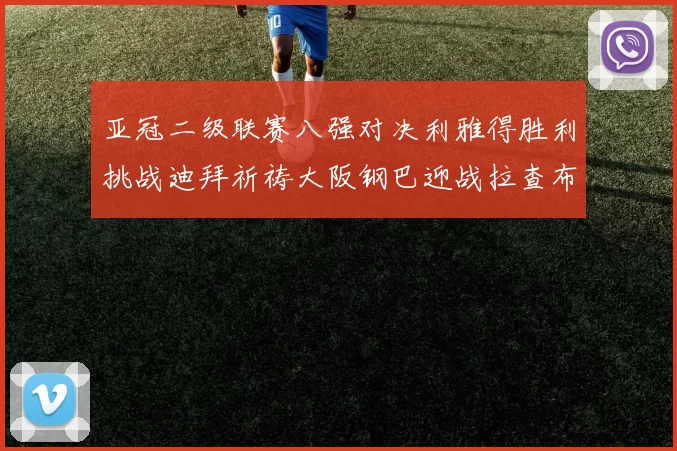 亚冠二级联赛八强对决利雅得胜利挑战迪拜祈祷大阪钢巴迎战拉查布里府
