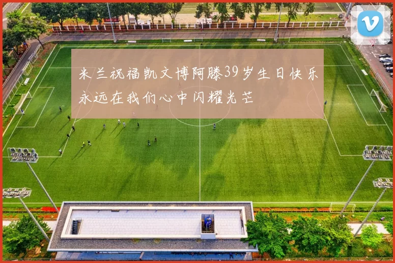 米兰祝福凯文博阿滕39岁生日快乐永远在我们心中闪耀光芒