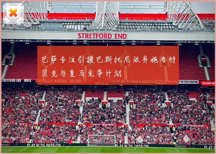 巴萨专注引援巴斯托尼放弃施洛特贝克与皇马竞争计划