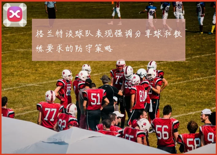 格兰特谈球队表现强调分享球和教练要求的防守策略