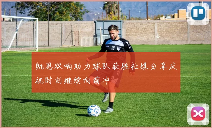 凯恩双响助力球队获胜社媒分享庆祝时刻继续向前冲
