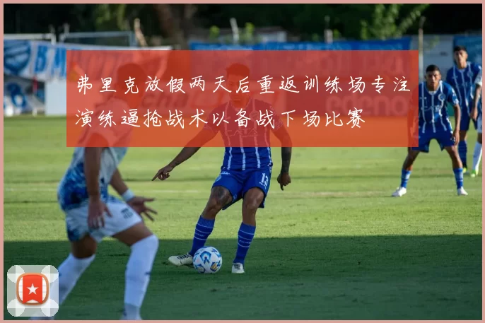 弗里克放假两天后重返训练场专注演练逼抢战术以备战下场比赛