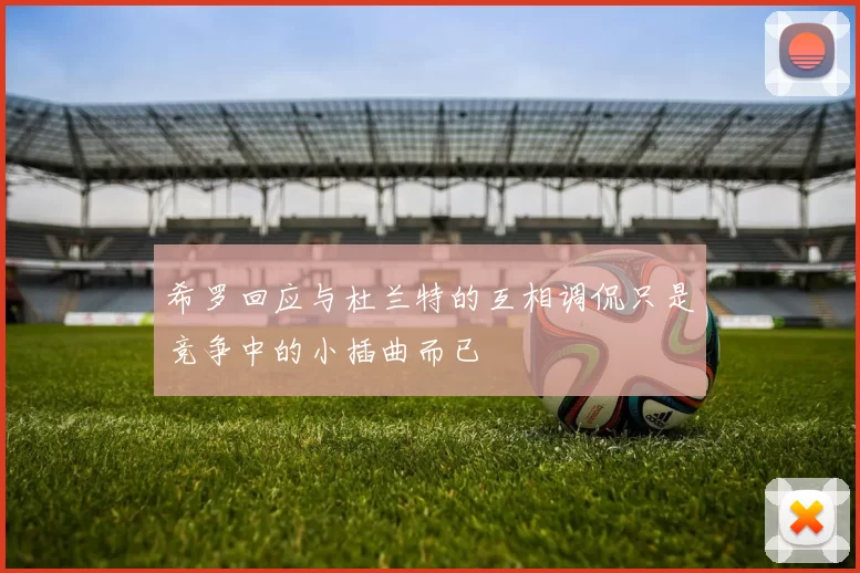 希罗回应与杜兰特的互相调侃只是竞争中的小插曲而已