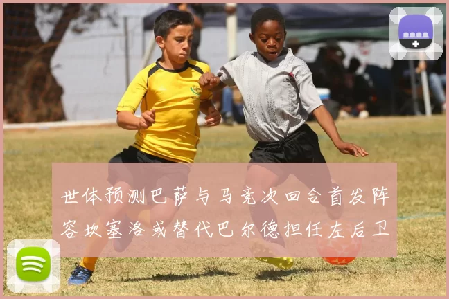 世体预测巴萨与马竞次回合首发阵容坎塞洛或替代巴尔德担任左后卫