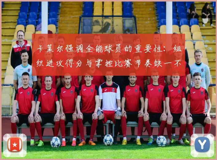 卡莱尔强调全能球员的重要性：组织进攻得分与掌控比赛节奏缺一不可