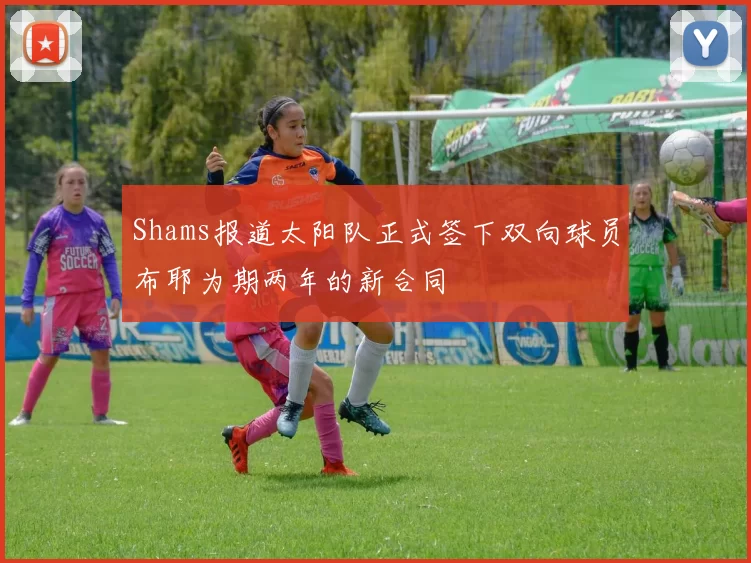 Shams报道太阳队正式签下双向球员布耶为期两年的新合同